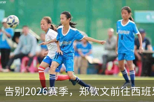 告别2026赛季，郑钦文前往西班牙集训为新赛季蓄力