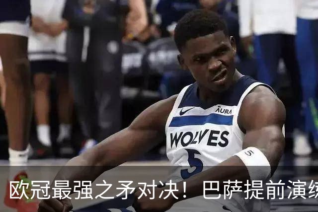 欧冠最强之矛对决！巴萨提前演练对敌良策，却意外暴露最大短板