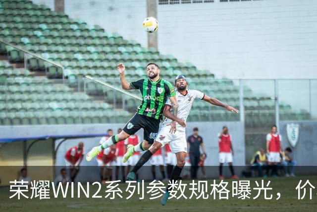 荣耀WIN2系列参数规格曝光，价格也公布了！